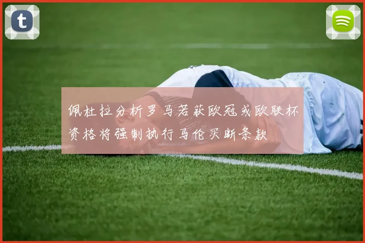 佩杜拉分析罗马若获欧冠或欧联杯资格将强制执行马伦买断条款