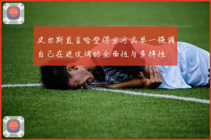 皮尔斯直言哈登得分方式单一强调自己在进攻端的全面性与多样性