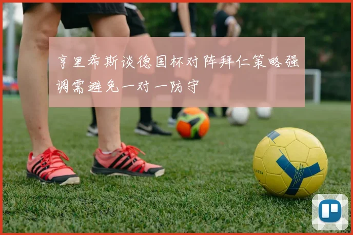 亨里希斯谈德国杯对阵拜仁策略强调需避免一对一防守