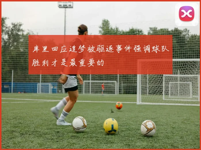 库里回应追梦被驱逐事件强调球队胜利才是最重要的