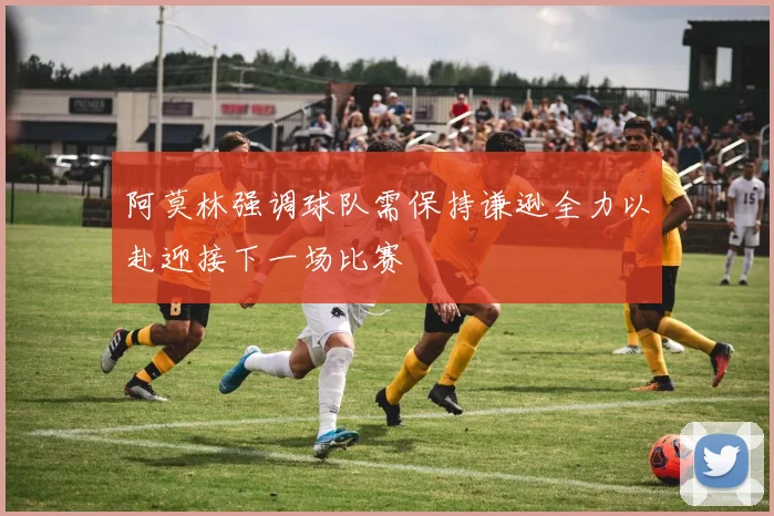 阿莫林强调球队需保持谦逊全力以赴迎接下一场比赛