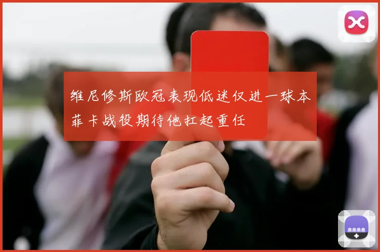 维尼修斯欧冠表现低迷仅进一球本菲卡战役期待他扛起重任
