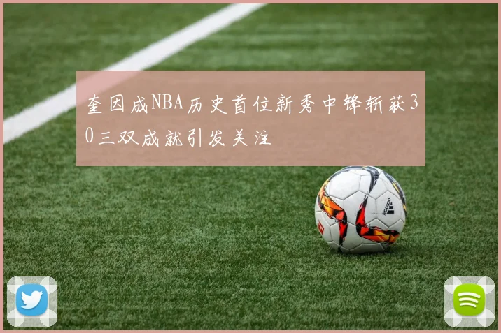 奎因成NBA历史首位新秀中锋斩获30三双成就引发关注
