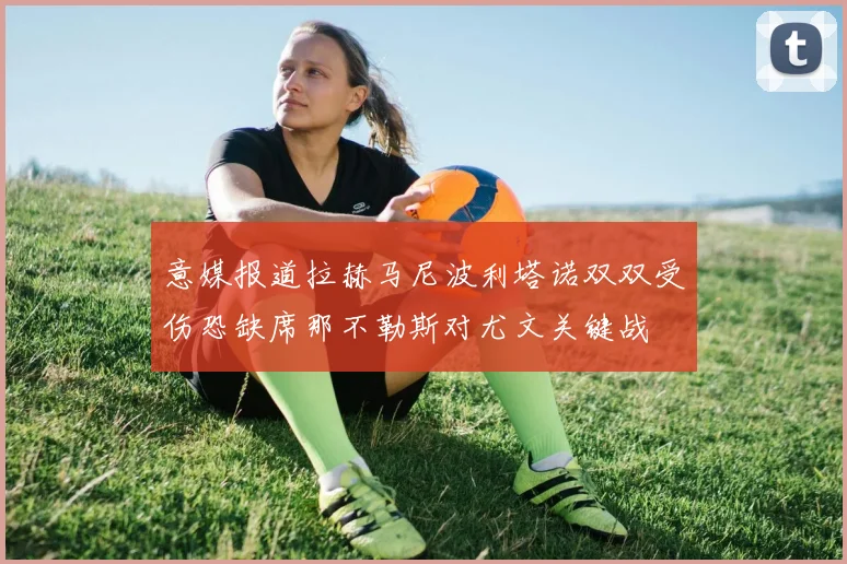 意媒报道拉赫马尼波利塔诺双双受伤恐缺席那不勒斯对尤文关键战