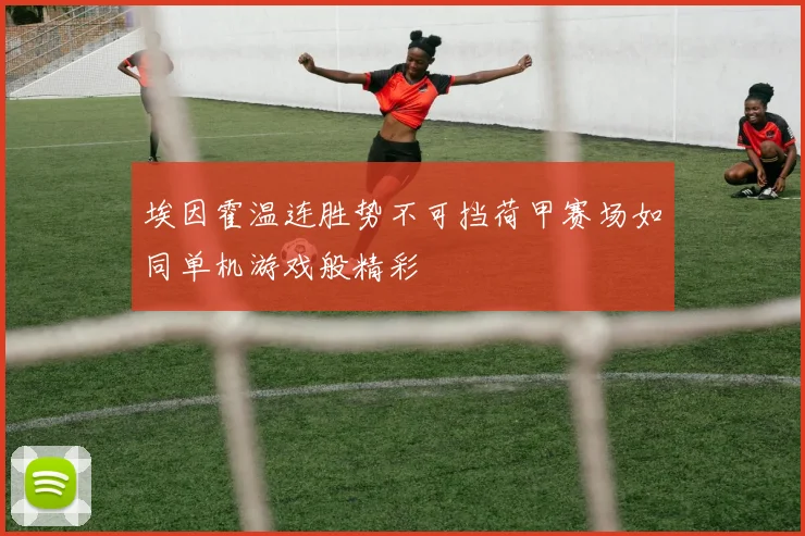 埃因霍温连胜势不可挡荷甲赛场如同单机游戏般精彩