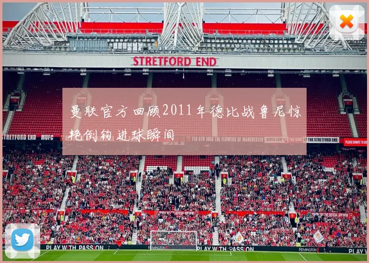 曼联官方回顾2011年德比战鲁尼惊艳倒钩进球瞬间