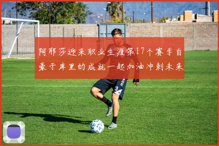 阿耶莎迎来职业生涯第17个赛季自豪于库里的成就一起加油冲刺未来