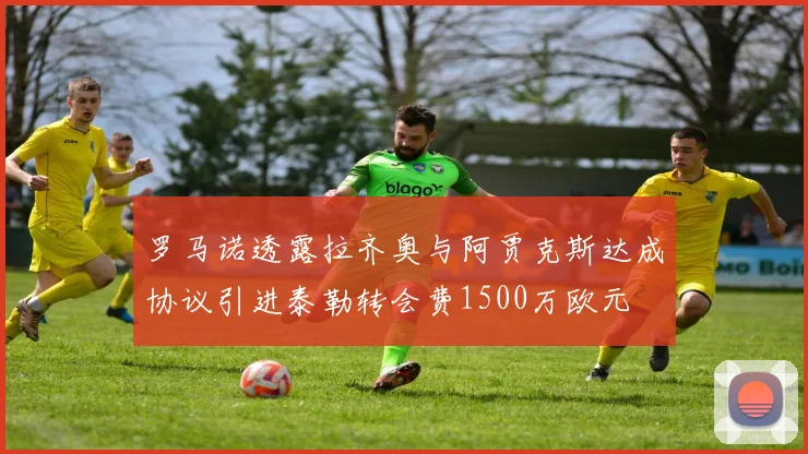 罗马诺透露拉齐奥与阿贾克斯达成协议引进泰勒转会费1500万欧元
