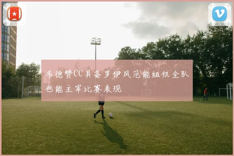 韦德赞CC具备罗伊风范能组织全队也能主宰比赛表现