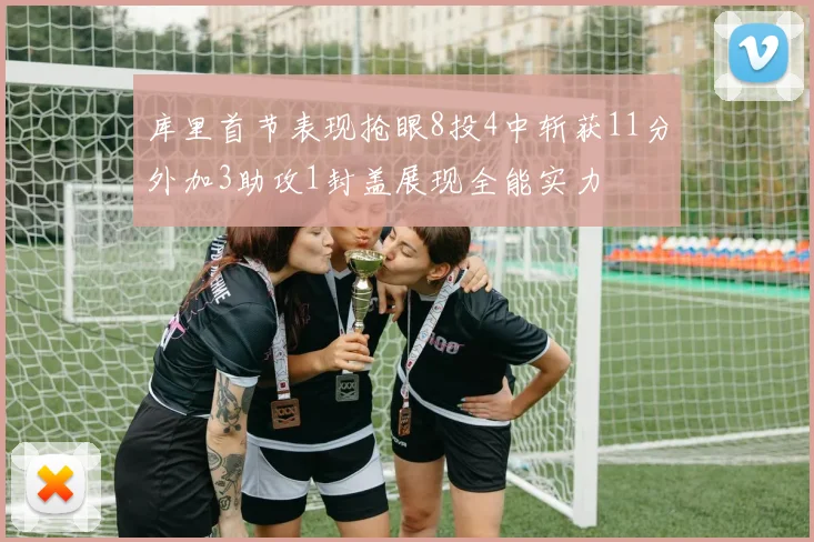库里首节表现抢眼8投4中斩获11分外加3助攻1封盖展现全能实力