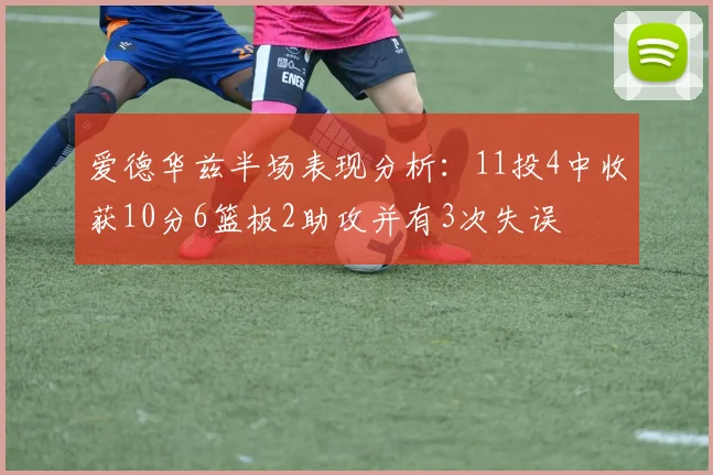 爱德华兹半场表现分析：11投4中收获10分6篮板2助攻并有3次失误