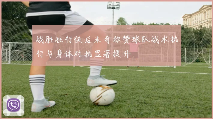 战胜独行侠后米奇称赞球队战术执行与身体对抗显著提升