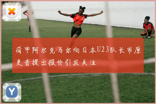 荷甲阿尔克马尔向日本U23队长市原吏音提出报价引发关注