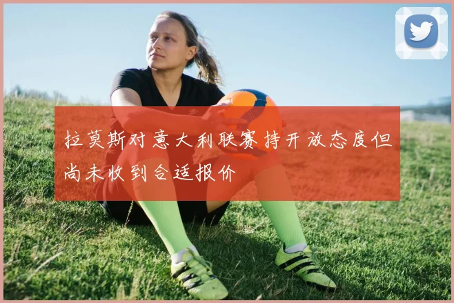 拉莫斯对意大利联赛持开放态度但尚未收到合适报价