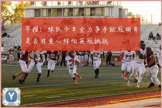 早报：球队今年全力争夺欧冠明年是否将重心转向英冠挑战