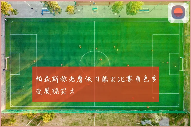 帕森斯称老詹依旧能打比赛角色多变展现实力