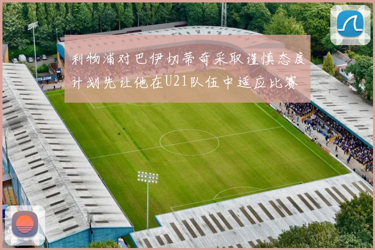 利物浦对巴伊切蒂奇采取谨慎态度计划先让他在U21队伍中适应比赛