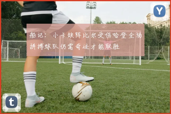 船记：小卡缺阵比尔受伤哈登全场拼搏球队仍需奇迹才能取胜